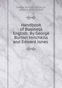 Handbook of Business English: By George Burton Hotchkiss and Edward Jones .