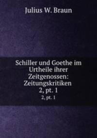Schiller und Goethe im Urtheile ihrer Zeitgenossen: Zeitungskritiken .. 2, pt. 1