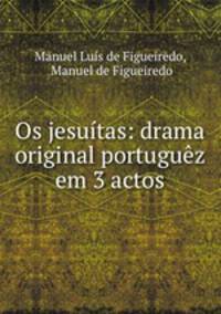 Os jesuitas: drama original portuguez em 3 actos