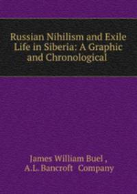Russian Nihilism and Exile Life in Siberia: A Graphic and Chronological .
