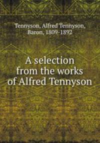 A selection from the works of Alfred Tennyson