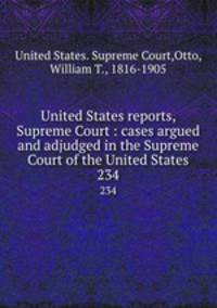 United States reports, Supreme Court : cases argued and adjudged in the Supreme Court of the United States. 234