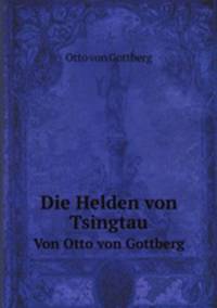 Die Helden von Tsingtau. Von Otto von Gottberg