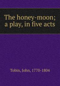 The honey-moon; a play, in five acts