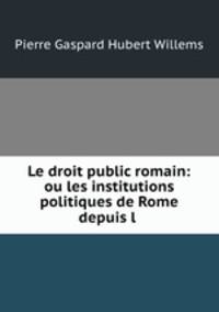 Le droit public romain: ou les institutions politiques de Rome depuis l .