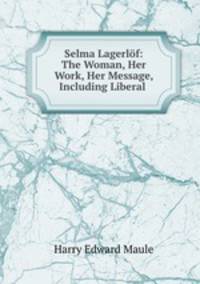 Selma Lagerlof: The Woman, Her Work, Her Message, Including Liberal .