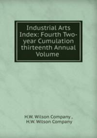 Industrial Arts Index: Fourth Two-year Cumulation thirteenth Annual Volume .