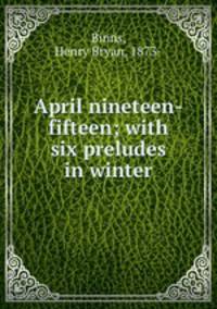 April nineteen-fifteen; with six preludes in winter