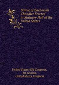 Statue of Zachariah Chandler Erected in Statuary Hall of the United States .