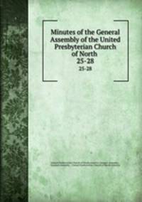 Minutes of the General Assembly of the United Presbyterian Church of North .. 25-28