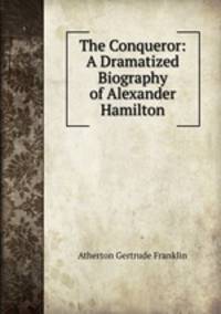 The Conqueror: A Dramatized Biography of Alexander Hamilton
