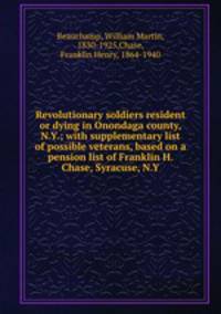 Revolutionary soldiers resident or dying in Onondaga county, N.Y.; with supplementary list of possible veterans, based on a pension list of Franklin H. Chase, Syracuse, N.Y