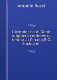 L`ortodossia di Dante Alighieri: conferenza tenuta al Circolo B.G. Ancina in .