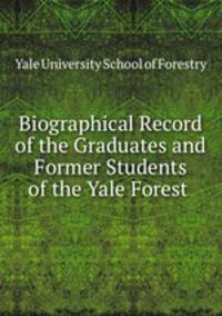 Biographical Record of the Graduates and Former Students of the Yale Forest .