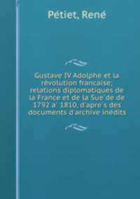Gustave IV Adolphe et la re?volution francaise; relations diplomatiques de la France et de la Sue?de de 1792 a? 1810, d