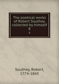 The poetical works of Robert Southey, collected by himself. 8