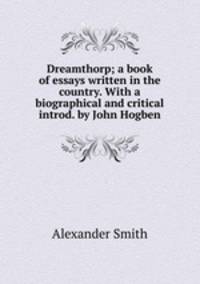 Dreamthorp; a book of essays written in the country. With a biographical and critical introd. by John Hogben