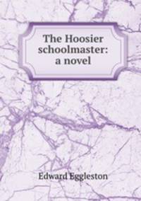 The Hoosier schoolmaster: a novel