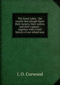 The Great Lakes : the vessels that plough them: their owners, their sailors, and their cargoes : together with a brief history of our inland seas
