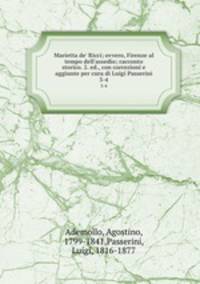 Marietta de` Ricci; ovvero, Firenze al tempo dell`assedio; racconto storico. 2. ed., con correzioni e aggiunte per cura di Luigi Passerini. 3-4