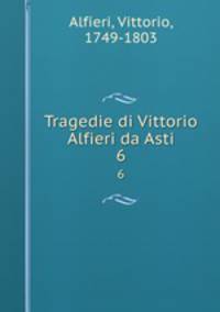 Tragedie di Vittorio Alfieri da Asti. 6
