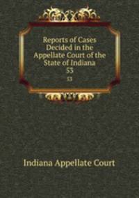 Reports of Cases Decided in the Appellate Court of the State of Indiana. 53