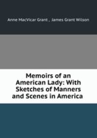 Memoirs of an American Lady: With Sketches of Manners and Scenes in America .