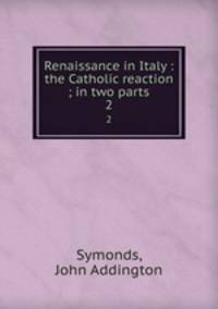 Renaissance in Italy : the Catholic reaction ; in two parts. 2