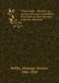 `Twixt sirdar & Menelik; an account of a year`s expedition from Zeila to Cairo through unknown Abyssinia