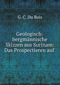 Geologisch-bergmnnische Skizzen aus Surinam: Das Prospectieren auf .