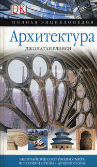 Архитектура. Полная энциклопедия. Величайшие сооружения мира. История и стили. Архитекторы