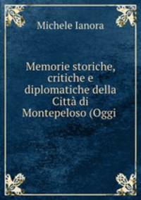 Memorie storiche, critiche e diplomatiche della Citt di Montepeloso (Oggi .