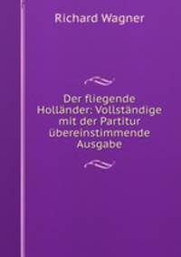 Der fliegende Hollander: Vollstandige mit der Partitur ubereinstimmende Ausgabe