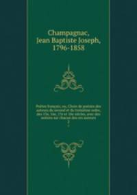 Poetes francais; ou, Choix de poesies des auteurs du second et du troisieme ordre, des 15e, 16e, 17e et 18e siecles, avec des notices sur chacun des ces auteurs