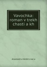 Vavochka: roman v trekh chastia kh