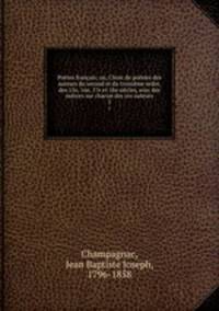 Poetes francais; ou, Choix de poesies des auteurs du second et du troisieme ordre, des 15e, 16e, 17e et 18e siecles, avec des notices sur chacun des ces auteurs