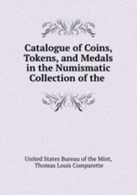 Catalogue of Coins, Tokens, and Medals in the Numismatic Collection of the .
