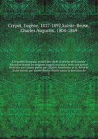 Les potes franais; recueil des chefs-d`oeuvre de la posie franaise depuis les origines jusqu` nos jours. Avec une notice littraire sur chaque pote par Charles Asselineau et al. Prcd d`une introd. par Sainte-Beuve. Publi ssous la direction de. 2