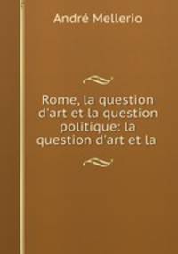 Rome, la question d`art et la question politique: la question d`art et la .