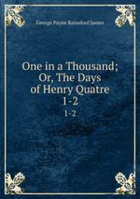 One in a Thousand; Or, The Days of Henry Quatre. 1-2