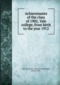 Achievements of the class of 1902, Yale college, from birth to the year 1912