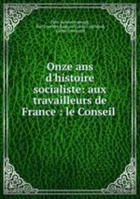 Onze ans d`histoire socialiste: aux travailleurs de France : le Conseil .