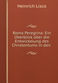 Roma Peregrina: Ein berblick ber die Entwickelung des Christentums in den .