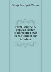 Farm Poultry: A Popular Sketch of Domestic Fowls for the Farmer and Amateur