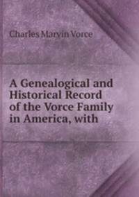 A Genealogical and Historical Record of the Vorce Family in America, with .