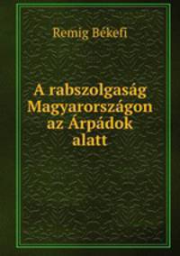 A rabszolgasag Magyarorszagon az Arpadok alatt
