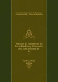 Travaux du laboratoire de Leon Fredericq, Universit de Lige, Institut de .. 6