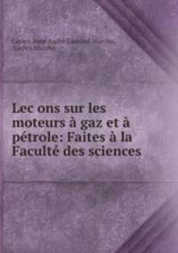 Lecons sur les moteurs gaz et ptrole: Faites la Facult des sciences .