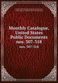 Monthly Catalogue, United States Public Documents. nos. 307-318