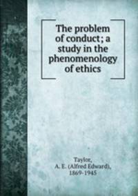 The problem of conduct; a study in the phenomenology of ethics